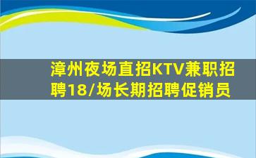 漳州夜场直招KTV兼职招聘18/场长期招聘促销员